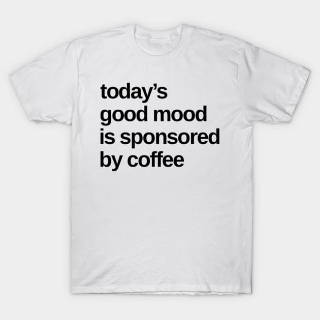 Todays Good Mood Sponsored By Coffee. Funny Coffee Lover Quote. T-Shirt by That Cheeky Tee